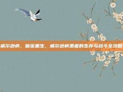 威尔逊病，破茧重生，威尔逊病患者的生存与战斗全攻略