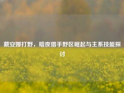 戴安娜打野，暗夜猎手野区崛起与主系技能探讨