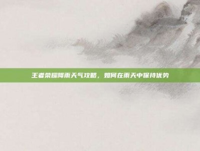 王者荣耀降雨天气攻略，如何在雨天中保持优势