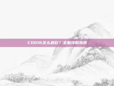 COD16怎么退款？全面攻略指南