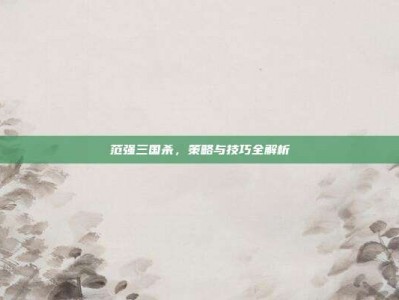 范强三国杀，策略与技巧全解析