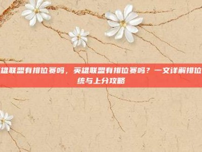 英雄联盟有排位赛吗，英雄联盟有排位赛吗？一文详解排位系统与上分攻略