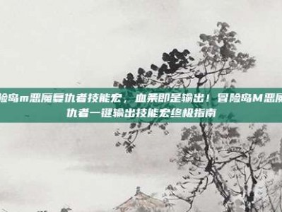 冒险岛m恶魔复仇者技能宏，血条即是输出！冒险岛M恶魔复仇者一键输出技能宏终极指南