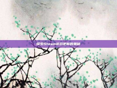 探索Steam游戏更新的奥秘