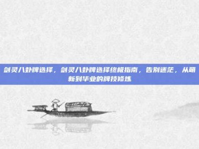 剑灵八卦牌选择，剑灵八卦牌选择终极指南，告别迷茫，从萌新到毕业的牌技修炼