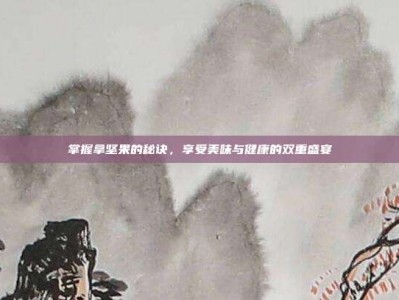 掌握拿坚果的秘诀，享受美味与健康的双重盛宴