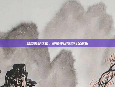 怒焰裂谷攻略，解锁等级与技巧全解析