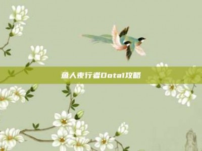鱼人夜行者Dota1攻略