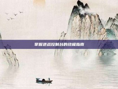 掌握逆战控制台的终极指南