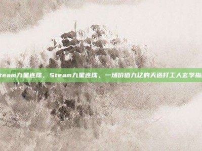 steam九星连珠，Steam九星连珠，一场价值九亿的天选打工人玄学指南