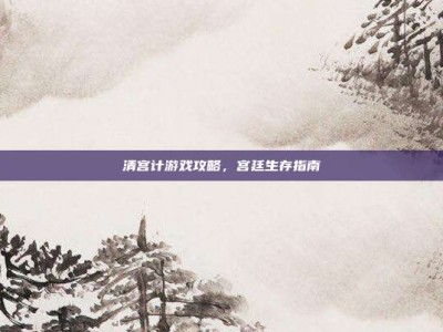 清宫计游戏攻略，宫廷生存指南