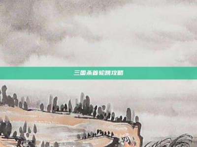 三国杀首轮跳攻略