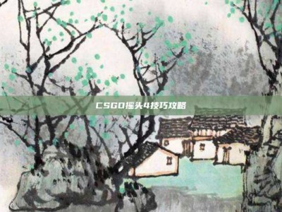 CSGO摇头4技巧攻略