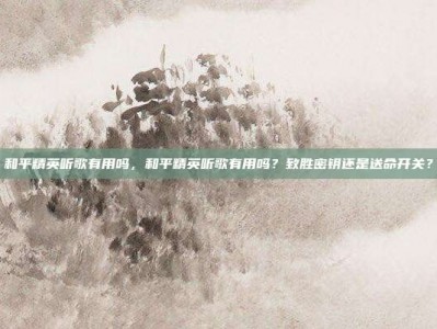 和平精英听歌有用吗，和平精英听歌有用吗？致胜密钥还是送命开关？