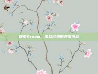 探索Steam，游戏世界的无限可能