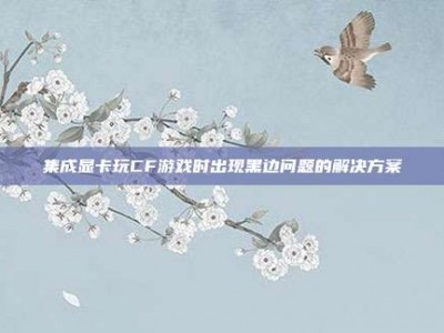 集成显卡玩CF游戏时出现黑边问题的解决方案
