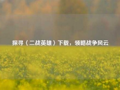 探寻〈二战英雄〉下载，领略战争风云