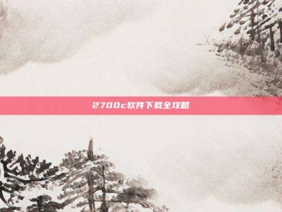 2700c软件下载全攻略