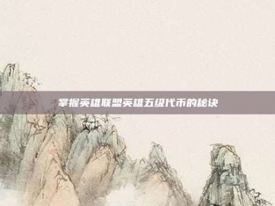 掌握英雄联盟英雄五级代币的秘诀