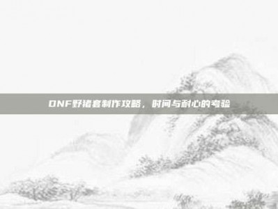 DNF野猪套制作攻略，时间与耐心的考验