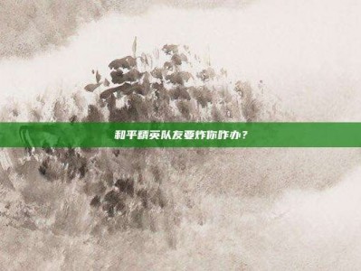 和平精英队友要炸你咋办？