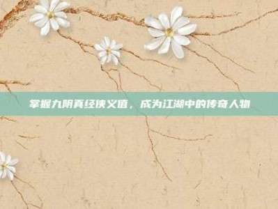掌握九阴真经侠义值，成为江湖中的传奇人物