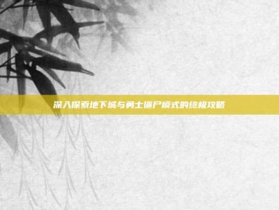 深入探索地下城与勇士僵尸模式的终极攻略