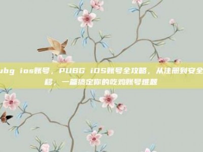 pubg ios账号，PUBG iOS账号全攻略，从注册到安全迁移，一篇搞定你的吃鸡账号难题