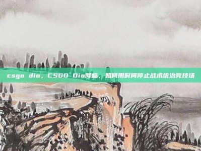 csgo dio，CSGO Dio降临，如何用时间停止战术统治竞技场