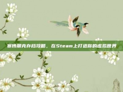 赛博朋克存档攻略，在Steam上打造你的虚拟世界