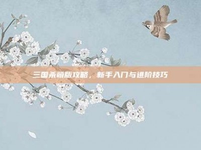 三国杀萌版攻略，新手入门与进阶技巧