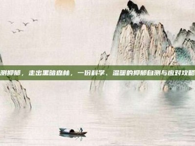 测抑郁，走出黑暗森林，一份科学、温暖的抑郁自测与应对攻略