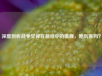 深度剖析战争女神在游戏中的表现，她厉害吗？