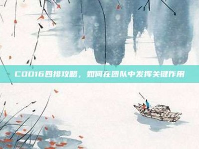 COD16四排攻略，如何在团队中发挥关键作用