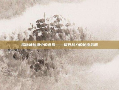 揭秘神仙道中的念珠——提升战力的秘密武器