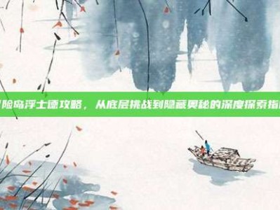 冒险岛浮士德攻略，从底层挑战到隐藏奥秘的深度探索指南