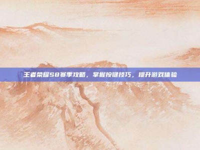 王者荣耀S8赛季攻略，掌握按键技巧，提升游戏体验