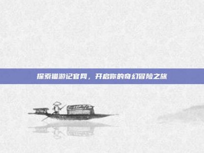 探索猫游记官网，开启你的奇幻冒险之旅
