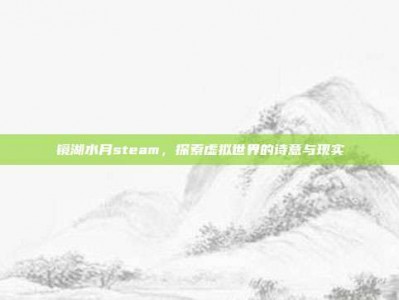 镜湖水月steam，探索虚拟世界的诗意与现实