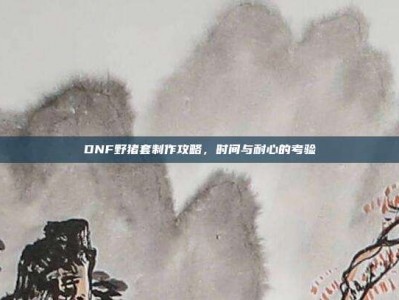 DNF野猪套制作攻略，时间与耐心的考验