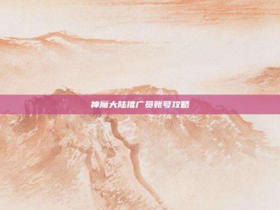 神魔大陆推广员账号攻略