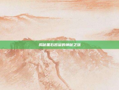 揭秘黑石岩窟的神秘之旅