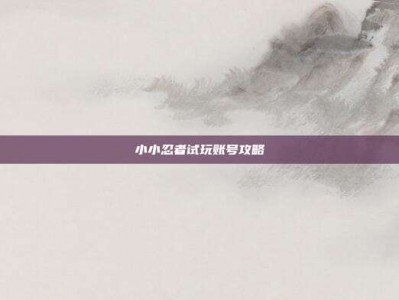 小小忍者试玩账号攻略