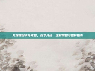 万瑞珊瑚事件攻略，科学分析、应对策略与维护指南