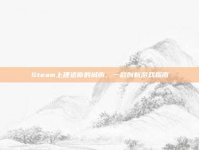 Steam上建造你的城市，一款创新游戏指南