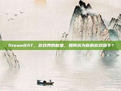 SteamBAT，游戏界的新星，如何成为你的游戏助手？