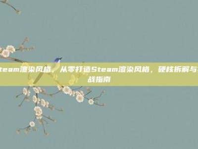 steam渲染风格，从零打造Steam渲染风格，硬核拆解与实战指南