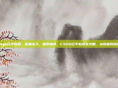 csgo红牛贴纸，能量注入，信仰加持，CSGO红牛贴纸全攻略，从收藏到搭配