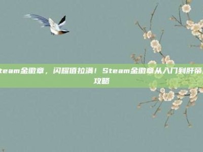 steam金徽章，闪耀值拉满！Steam金徽章从入门到肝帝全攻略