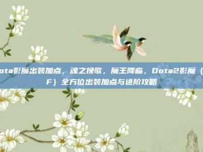 dota影魔出装加点，魂之挽歌，魔王降临，Dota2影魔（SF）全方位出装加点与进阶攻略